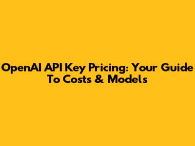 OpenAI API Key Pricing: Your Guide To Costs & Models