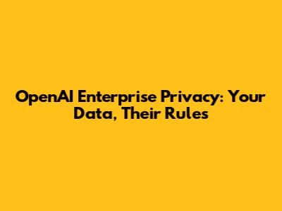 OpenAI Enterprise Privacy: Your Data, Their Rules