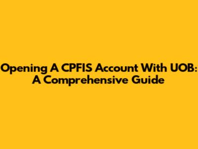 Opening A CPFIS Account With UOB: A Comprehensive Guide