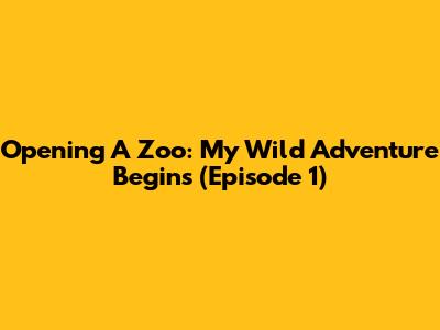 Opening A Zoo: My Wild Adventure Begins (Episode 1)