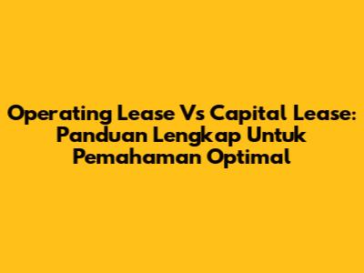 Operating Lease Vs Capital Lease: Panduan Lengkap Untuk Pemahaman Optimal