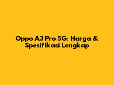 Oppo A3 Pro 5G: Harga & Spesifikasi Lengkap