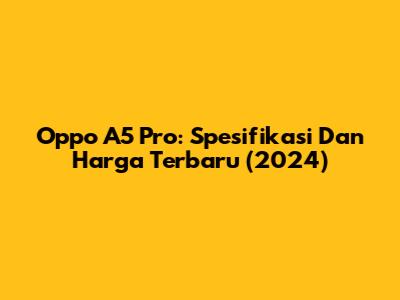 Oppo A5 Pro: Spesifikasi Dan Harga Terbaru (2024)