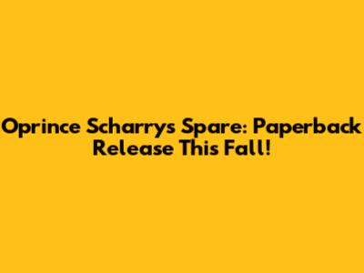 Oprince Scharry's Spare: Paperback Release This Fall!