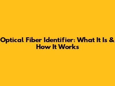 Optical Fiber Identifier: What It Is & How It Works