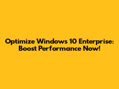 Optimize Windows 10 Enterprise: Boost Performance Now!
