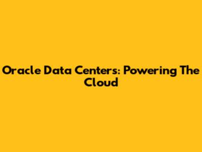 Oracle Data Centers: Powering The Cloud