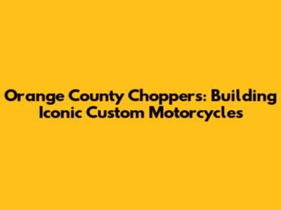 Orange County Choppers: Building Iconic Custom Motorcycles