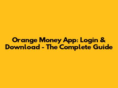 Orange Money App: Login & Download - The Complete Guide