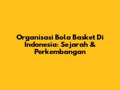 Organisasi Bola Basket Di Indonesia: Sejarah & Perkembangan