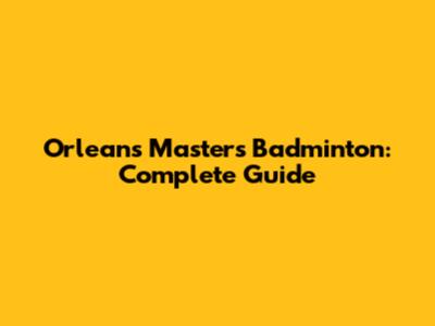 Orleans Masters Badminton: Complete Guide