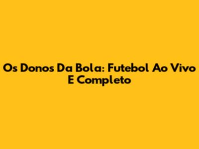 Os Donos Da Bola: Futebol Ao Vivo E Completo