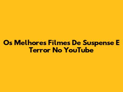 Os Melhores Filmes De Suspense E Terror No YouTube