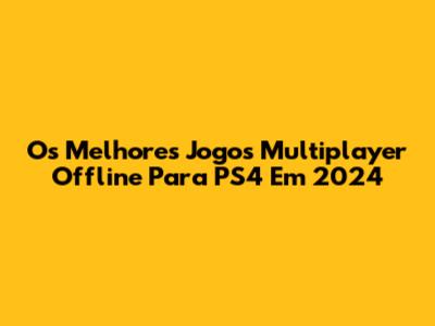 Os Melhores Jogos Multiplayer Offline Para PS4 Em 2024