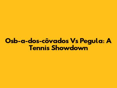 Osb-a-dos-côvados Vs Pegula: A Tennis Showdown