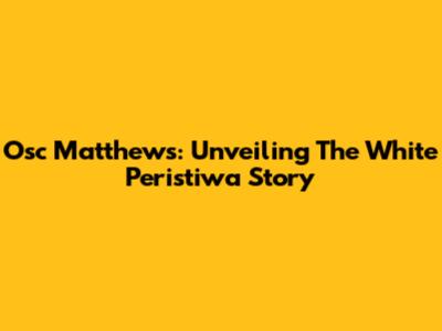 Osc Matthews: Unveiling The White Peristiwa Story