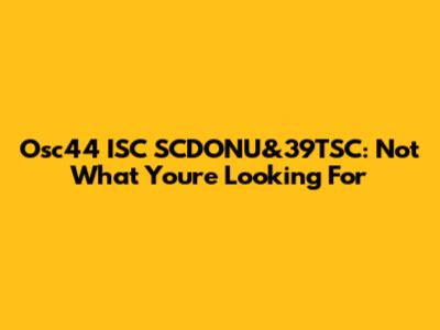 Osc44 ISC SCDONU&39TSC: Not What You're Looking For
