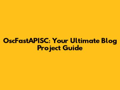 OscFastAPISC: Your Ultimate Blog Project Guide