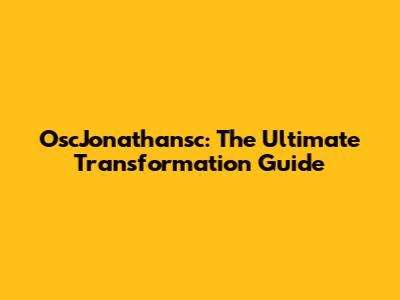 OscJonathansc: The Ultimate Transformation Guide