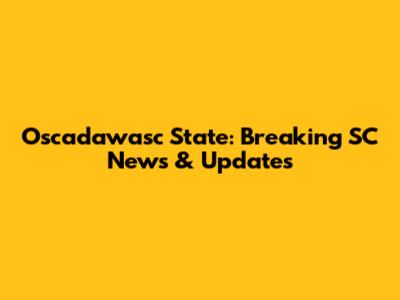 Oscadawasc State: Breaking SC News & Updates