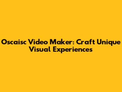 Oscaisc Video Maker: Craft Unique Visual Experiences