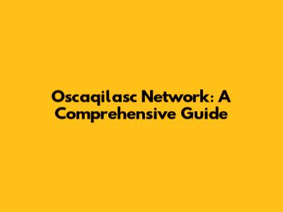 Oscaqilasc Network: A Comprehensive Guide