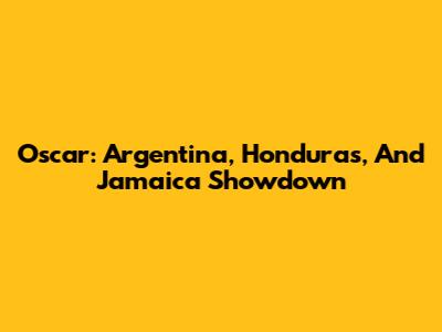 Oscar: Argentina, Honduras, And Jamaica Showdown