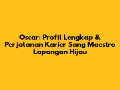 Oscar: Profil Lengkap & Perjalanan Karier Sang Maestro Lapangan Hijau