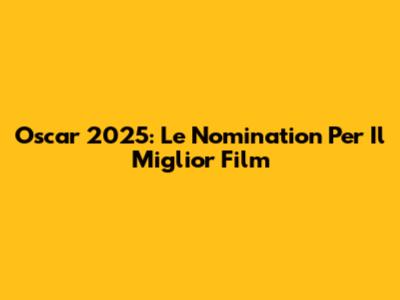 Oscar 2025: Le Nomination Per Il Miglior Film