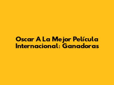 Oscar A La Mejor Película Internacional: Ganadoras