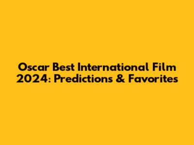 Oscar Best International Film 2024: Predictions & Favorites