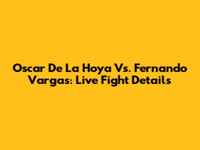 Oscar De La Hoya Vs. Fernando Vargas: Live Fight Details