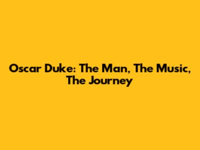 Oscar Duke: The Man, The Music, The Journey