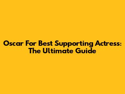 Oscar For Best Supporting Actress: The Ultimate Guide
