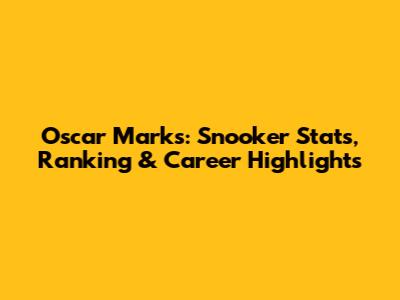 Oscar Marks: Snooker Stats, Ranking & Career Highlights