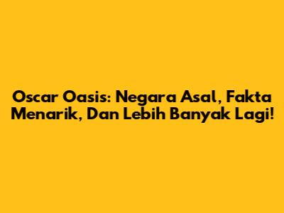 Oscar Oasis: Negara Asal, Fakta Menarik, Dan Lebih Banyak Lagi!