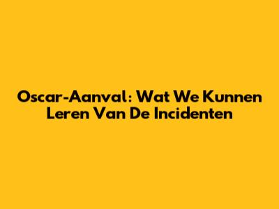 Oscar-Aanval: Wat We Kunnen Leren Van De Incidenten