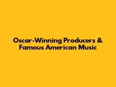 Oscar-Winning Producers & Famous American Music