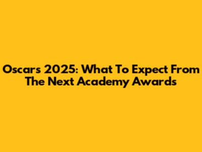 Oscars 2025: What To Expect From The Next Academy Awards