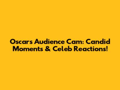 Oscars Audience Cam: Candid Moments & Celeb Reactions!