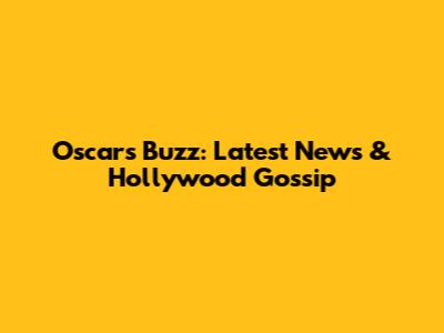 Oscars Buzz: Latest News & Hollywood Gossip