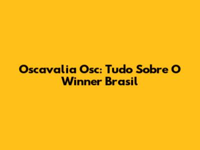 Oscavalia Osc: Tudo Sobre O Winner Brasil