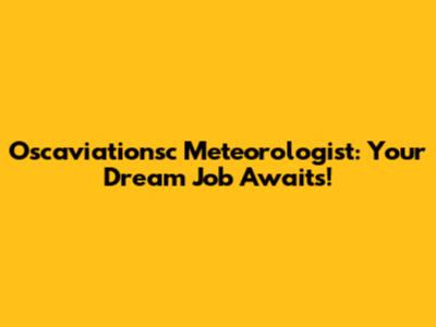 Oscaviationsc Meteorologist: Your Dream Job Awaits!