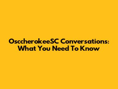 OsccherokeeSC Conversations: What You Need To Know