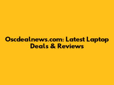 Oscdealnews.com: Latest Laptop Deals & Reviews