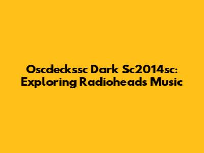 Oscdeckssc Dark Sc2014sc: Exploring Radiohead's Music