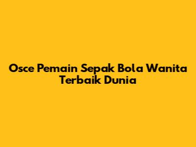 Osce Pemain Sepak Bola Wanita Terbaik Dunia