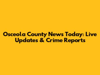 Osceola County News Today: Live Updates & Crime Reports
