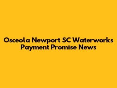 Osceola Newport SC Waterworks Payment Promise News