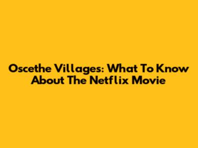 Oscethe Villages: What To Know About The Netflix Movie